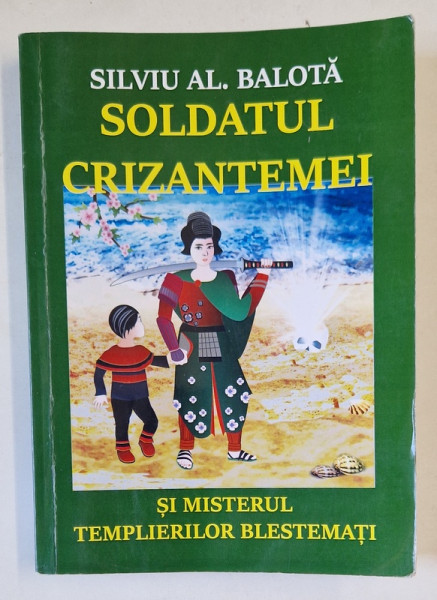 SOLDATUL CRIZANTEMEI SI MISTERUL TEMPLIERILOR BLESTEMATI de SILVIU AL. BALOTA , 2019