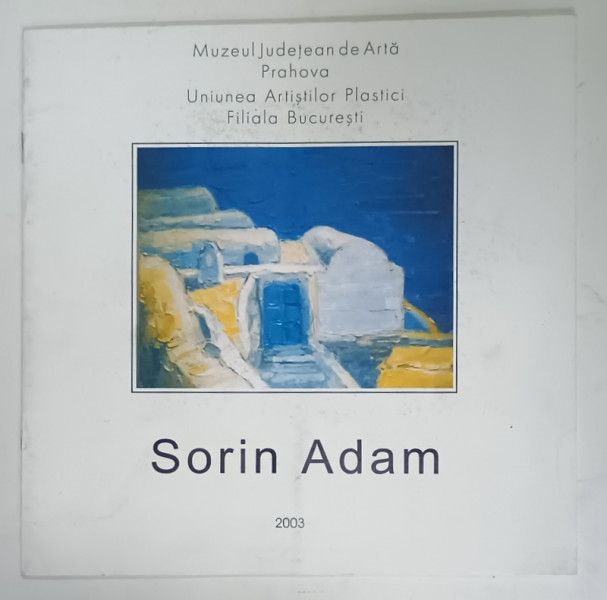 SORIN ADAM , PICTURA , CATALOG DE EXPOZITIE , 2003