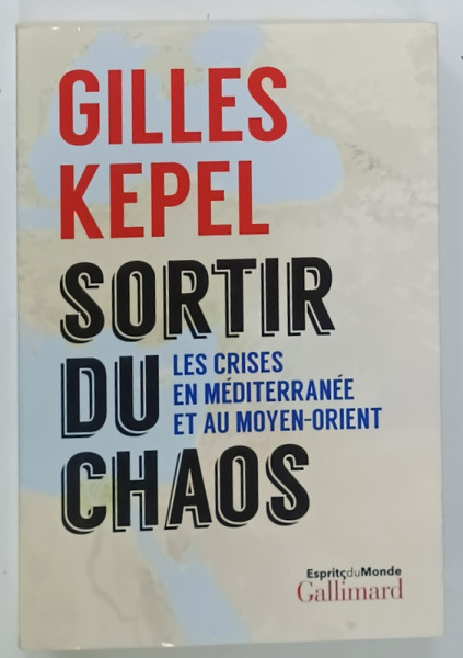 SORTIR DU CHAOS , LES CRISES EN MEDITERRANEE ET AU MOYEN - ORIENT par GILLES KEPEL , 2018