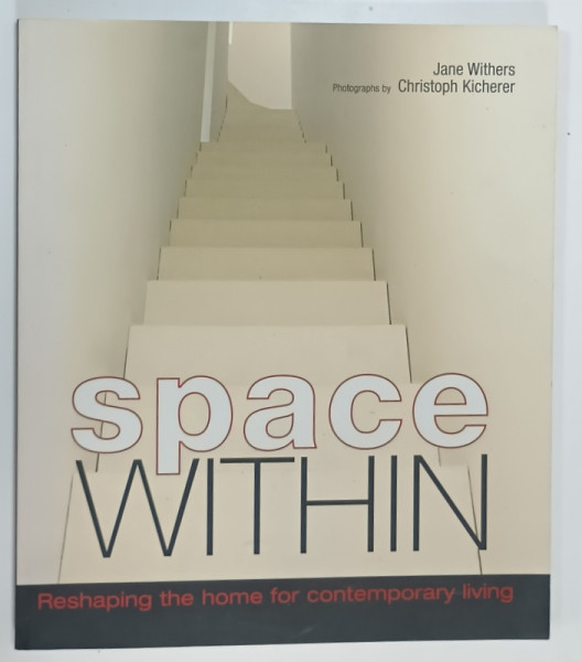 SPACE WITHIN , RESHAPING THE HOME FOR CONTEMPORARY LIVING by JANE WITHERS , photographs by CHRISTOPH  KICHERER , 2002