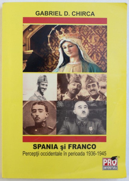 SPANIA SI FRANCO  - PERCEPTII OCCIDENTALE IN PERIOADA 1936 - 1945 de GABRIEL D. CHIRCA , 2012