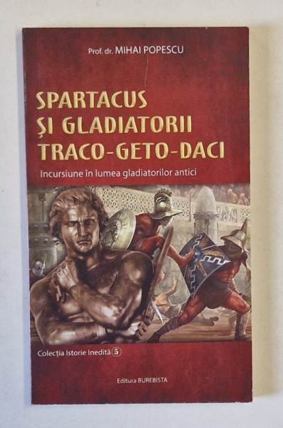 SPARTACUS SI GLADIATORII TRACO - GETO - DACI , INCURSIUNE IN LUMEA GLADIATORILOR ANTICI de MIHAI POPESCU , 2019