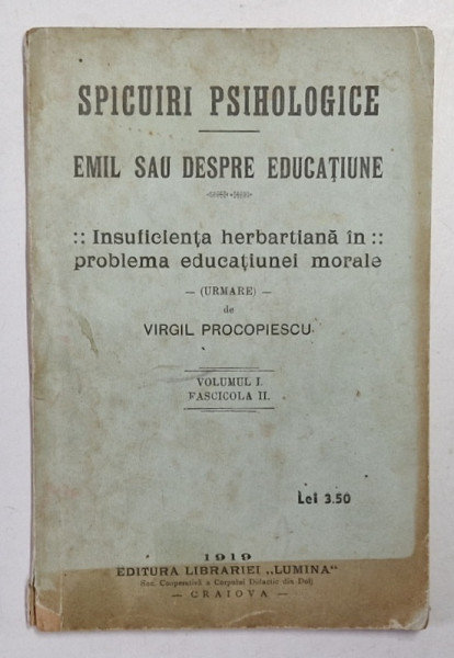 SPICUIRI PSIHOLOGICE - EMIL SAU DESPRE EDUCATIUNE / INSUFICIENTA HERBARTIANA IN PROBLEMA EDUCATIUNEI MORALE , VOLUMUL I , FASCICOLA II , 1919