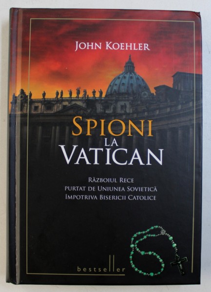 SPIONI LA VATICAN , RAZBOIUL RECE PURTAT DE UNIUNEA SOVIETICA IMPOTRIVA BISERICII CATOLICE de JOHN KOEHLER , 2010