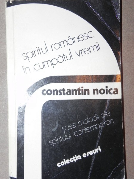 SPIRITUL ROMANESC IN CUMPATUL VREMII , SASE MALADII ALE SPIRITULUI CONTEMPORAN de CONSTANTIN NOICA , 1978