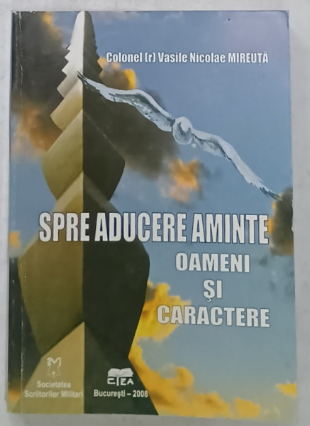 SPRE ADUCERE AMINTE , OAMENI SI CARACTERE de COLONEL ( r ) VASILE NICOLAE MIREUTA , 2008, DEDICATIE *