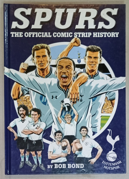 SPURS , THE OFFICIAL COMIC STRIP HISTORY  by BOB BOND  2013, BENZI DESENATE - ISTORIA ECHIPEI TOTTENHAM  HOTSPUR