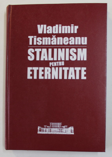 STALINISM PENTRU ETERNITATE , O ISTORIE POLITICA A COMUNISMULUI ROMANESC de VLADIMIR TISMANEANU , 2005