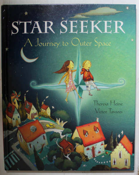 STAR SEEKERS , A JOURNEY TO OUTER SPACE by THERESA HEINE , illustrations by VICTOR TAVARES , 2006