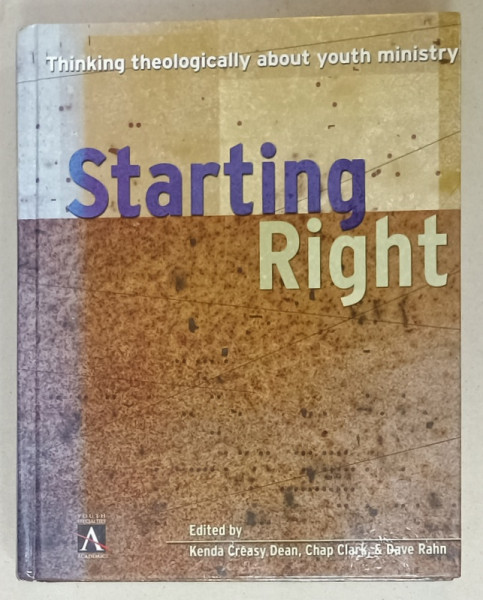 STARTING RIGHT , THINKING THEOLOGICALLY ABOUT YOUTH MINISTRY by KENDA CREASY DEAN ...DAVE RAHN , 2001