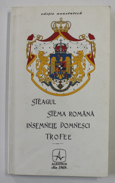 STEAGUL , STEMA ROMANA , INSEMNELE DOMNESCI , TROFEE - CERCETARE CRITICA de COLONEL P.V. NASTUREL , 1903 , EDITIE ANASTATICA , APARUTA 2013