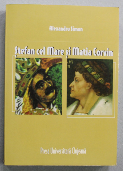 STEFAN CEL MARE SI MATIA CORVIN . O COEXISTENTA MEDIEVALA de ALEXANDRU SIMION , 2005