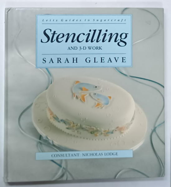 STENCILLING AND 3  - D WORK by SARAH GLEAVE , LETTS GUIDES TO SUGARCRAFT , consultant NICHOLAS GLEAVE , 1991