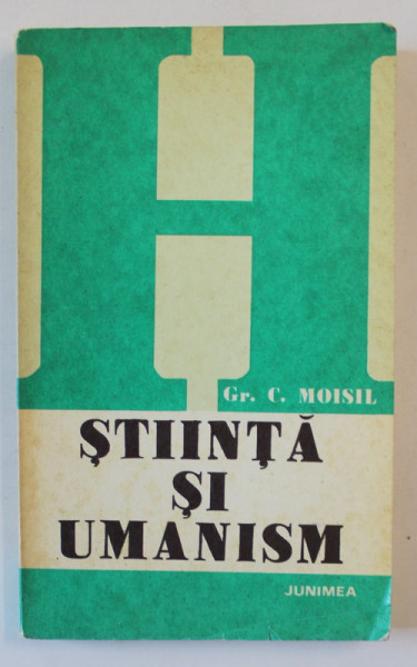 STIINTA SI UMANISM de Gr. C. MOISIL , introducere de CONSTANTIN NOICA , editie de SOLOMON MARCUS , 1979