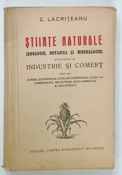 STIINTE NATURALE (  ZOOLOGIE , BOTANICA SI MINERALOGIE )  APLICATE LA INDUSTRIE SI COMERT , pentru CURSUL SUPERIOR  AL LICEELOR COMERECIALE ...de C. LACRITEANU , 1947