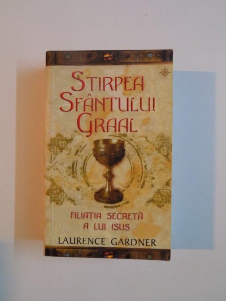 STIRPEA SFANTULUI GRAAL , FILIATIA SECRETA A LUI ISUS de LAURENCE GARDNER , 2009