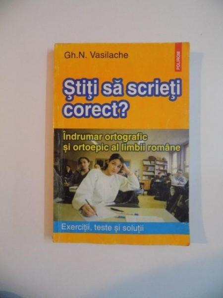 STITI SA SCRIETI CORECT , INDRUMAR ORTOGRAFIC SI ORTOEPIC AL LIMBII ROMANE de GH. N. VASILACHE , 1999