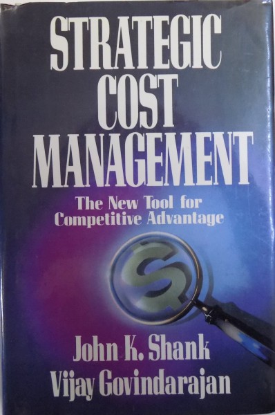 STRATEGIC COST MANAGEMENT  - THE NEW TOOL FOR COMPETITIVE ADVANTAGE by JOHN K. SHANK and VIJAY GOVINDARAJAN , 1993