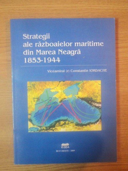 STRATEGII ALE RAZBOAIELOR MARITIME DIN MAREA NEAGRA 1853-1944 de CONSTANTIN IORDACHE  2008