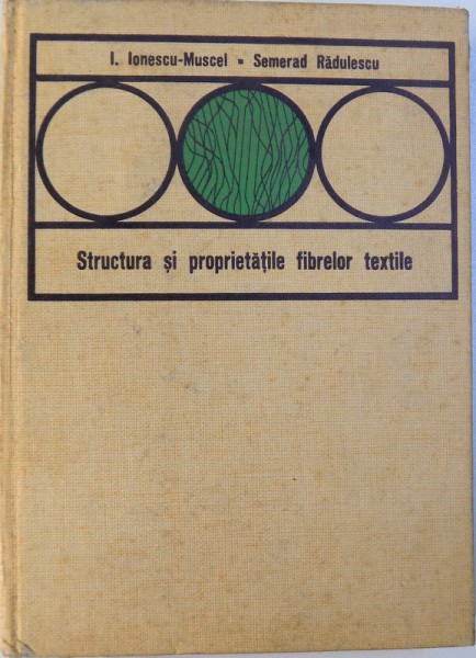 STRUCTURA SI PROPRIETATILE FIBRELOR TEXTILE de I. IONESCU  - MUSCEL si SEMERAD RADULESCU , 1970