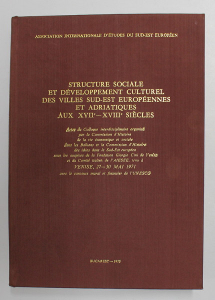 STRUCTURE SOCIALE ET DEVELOPPEMENT CULTUREL DES VILLES SUD - EST EUROPEENNES ET ADRIATIQUES AUX XVII - XVIII SIECLES , Bucarest 1975