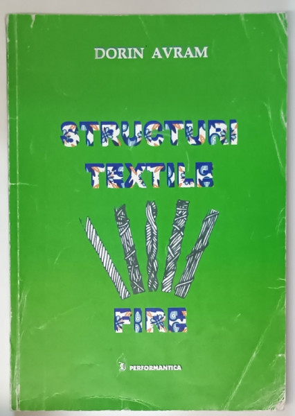 STRUCTURI TEXTILE , FIRE , CURS PENTRU STUDENTII ANULUI II , TEXTILE PIELARIE de DORIN AVRAM , 2005