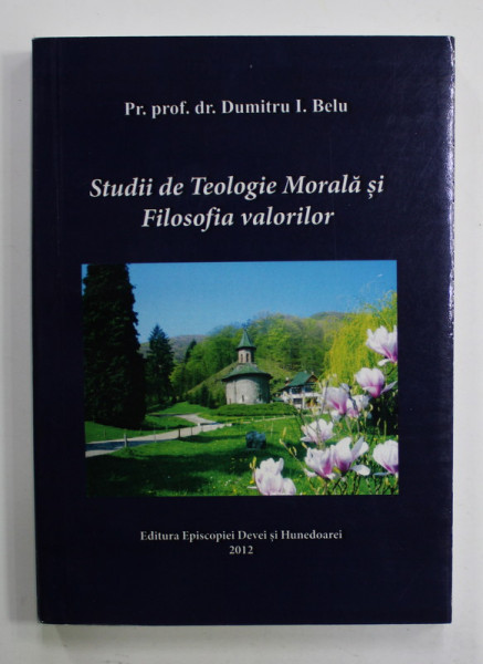 STUDII  DE TEOLOGIE MORALA SI FILOSOFIA VALORILOR de DUMITRU I. BELU , 2012