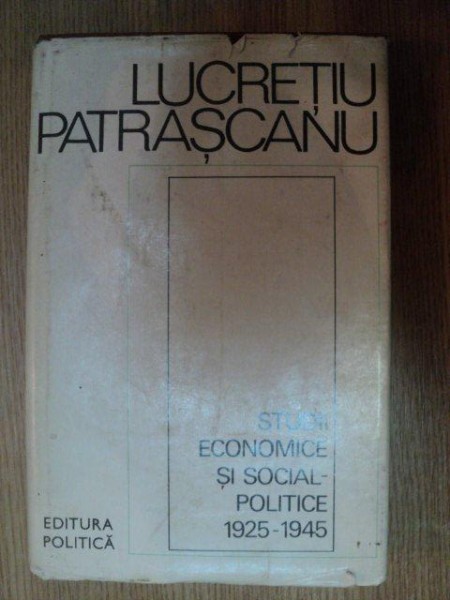 STUDII ECONOMICE SI SOCIAL-POLITICE 1925-1945 de LUCRETIU PATRASCU , 1978