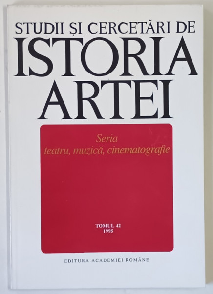 STUDII SI CERCETARI DE ISTORIA ARTEI , SERIA TEATRU , MUZICA , CINEMATOGRAFIE , TOMUL 42 , 1995