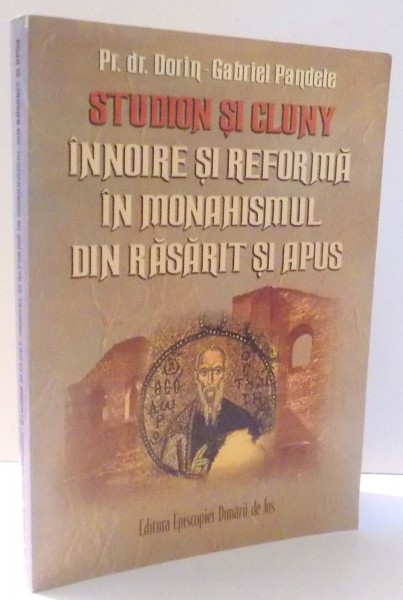 STUDION SI CLUNY, INNOIRE SI REFORMA IN MONAHISMUL DIN RASARIT SI APUS de DORIN-GABRIEL PANDELE , 2006