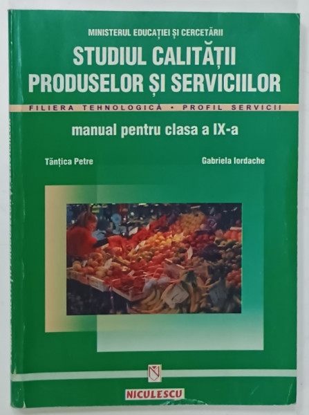STUDIUL CALITATII PRODUSELOR SI SERVICIILOR , MANUAL PENTRU CLASA A IX -A de TANTICA  PETRE si GABRIELA  IORDACHE , 2007