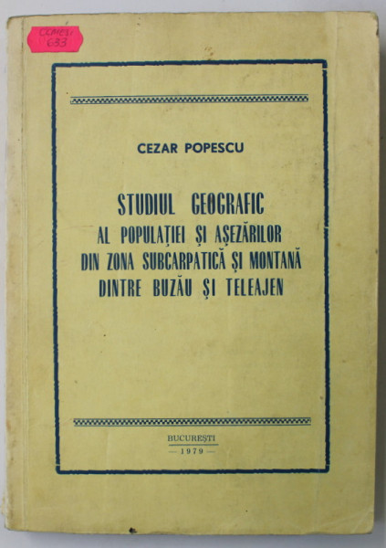 STUDIUL GEOGRAFIC AL POPULATIEI SI ASEZARILOR DIN ZONA SUBCARPATICA SI MONTANA DINTRE BUZAU SI TELEAJEN de  CEZAR POPESCU , 1979, DEDICATIE *