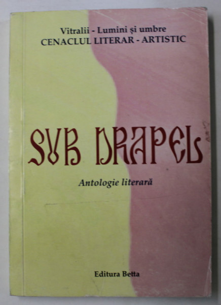 SUB DRAPEL , ANTOLOGIE LITERARA , CENACLUL LITERAR - ARTISTIC  VITRALII - LUMINI SI UMBRE , 2019