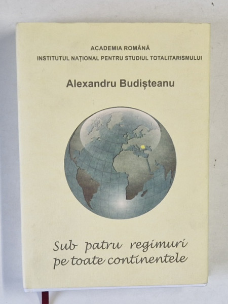 SUB PATRU REGIMURI PE TOATE CONTINENTELE de ALEXANDRU BUDISTEANU , 2014