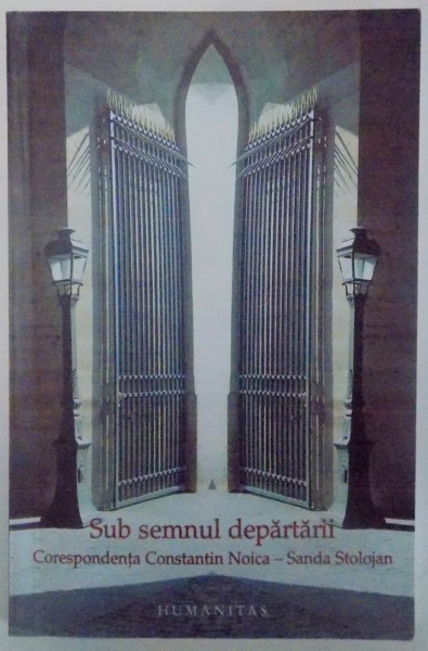 SUB SEMNUL DEPARTARII , CORESPONDENTA CONSTANTIN NOICA-SANDA STOLOJAN , 2006