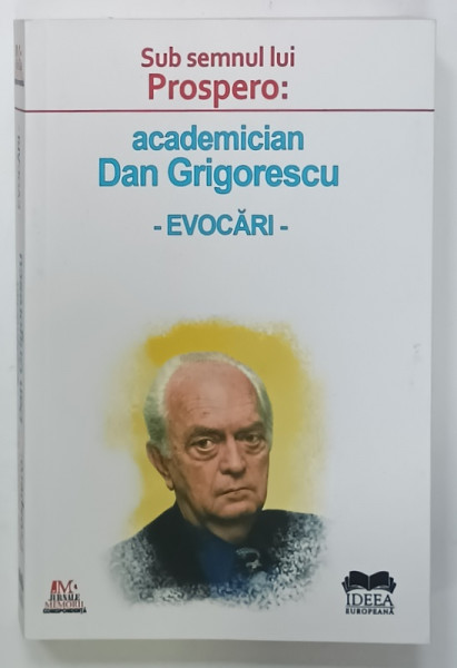SUB SEMNUL LUI PROSPERO : ACADEMICIAN DAN GRIGORESCU - EVOCARI de ROXAN  ZANEA , 2020