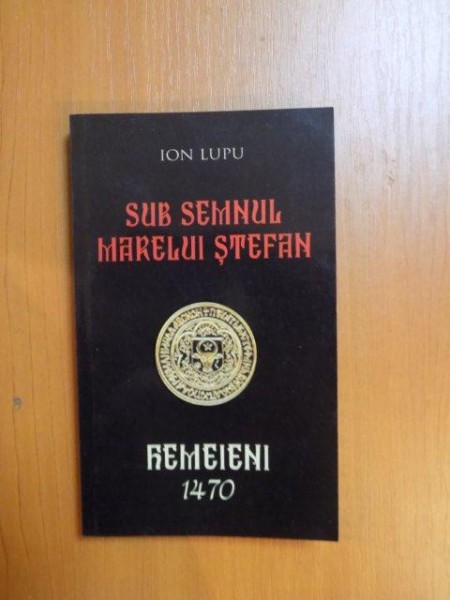 SUB SEMNUL MARELUI STEFAN , HEMEIENI 1470 de ION LUPU