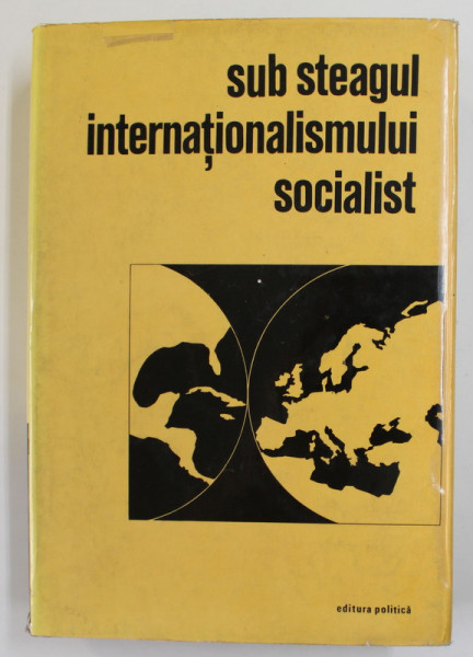 SUB STEAGUL INTERNATIONALISMULUI  SOCIALIST - VIZITE SI INTALNIRI RECIPROCE ALE CONDUCATORILOR DE STAT AI R.S.R. CU CONDUCATORI ...DIN EUROPA SI ..CUBA , IUNIE - 1965 - IUNIE 1972 , APARUTA 1972