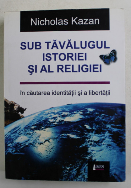 SUB TAVALUGUL ISTORIEI SI AL RELIGIEI - IN CAUTAREA IDENTITATII SI A LIBERTATII de NICHOLAS KAZAN  , 2013