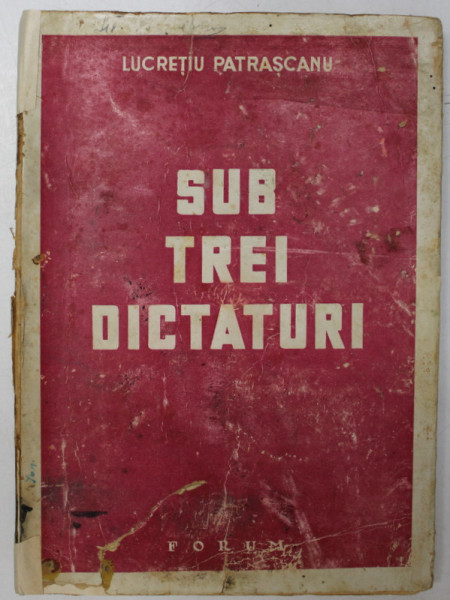 SUB TREI DICTATURI , EDITIA A II-A de LUCRETIU PATRASCANU , 1945