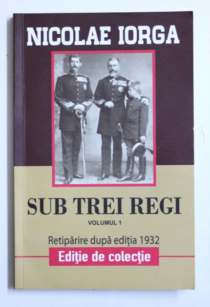 SUB TREI REGI, VOL I de NICOLAE IORGA , 2018