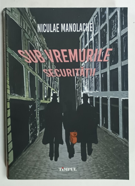 SUB VREMURILE SECURITATII de NICULAE MANOLACHE , 2023