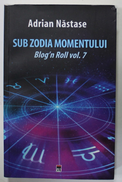 SUB ZODIA MOMENTULUI , BLOG 'N ROLL , VOLUMUL 7 de ADRIAN NASTASE , APARUTA  2017