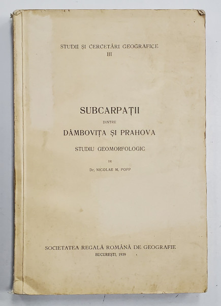 SUBCARPATII DINTRE DAMBOVITA SI PRAHOVA, STUDIU GEOMORFOLOGIC de  NICOLAE M. POPP  1939