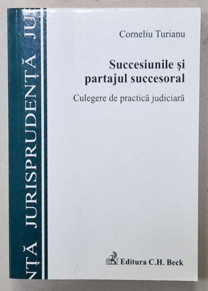 SUCCESIUNILE SI PARTAJUL SUCCESORAL , CULEGRE DE PRACTICA JUDICIARA de CORNELIU TURIANU , 2007