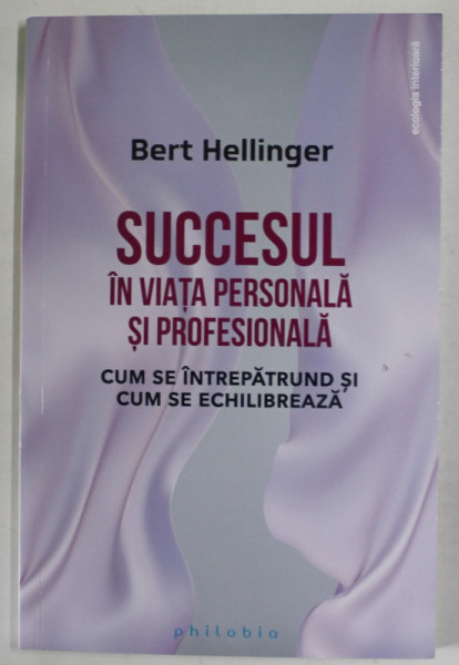 SUCCESUL IN VIATA PERSONALA SI PROFESIONALA , CUM SE INTREPATRUND SI CUM SE ECHILIBREAZA de BERT HELLINGER , 2023