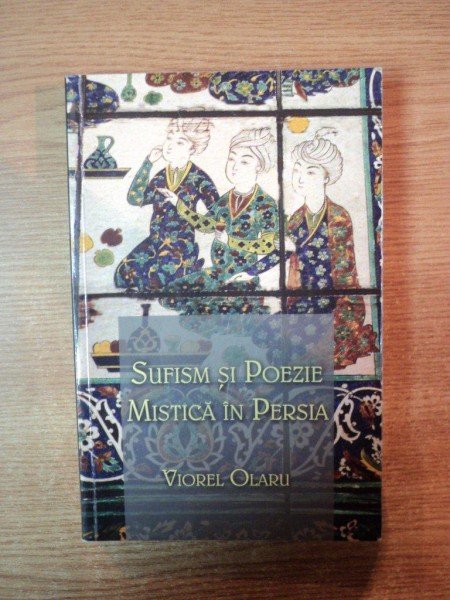 SUFISM SI POEZIE MISTICA IN PERSIA de VIOREL OLARU , Bucuresti