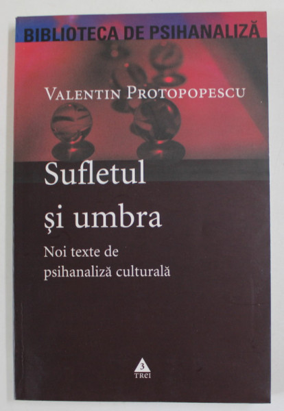 SUFLETUL SI UMBRA , NOI TEXTE DE PSIHANALIZA CULTURALA de VALENTIN PROTOPOPESCU , 2006