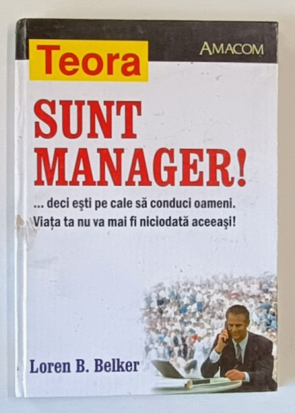 SUNT MANAGER !...DECI ESTI PE CALE SA CONDUCI OAMENI. ...de LOREN B. BELKER , 2002