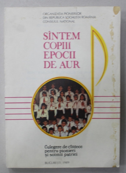 SUNTEM COPIII EPOCII DE AUR , CULEGERE DE CANTECE PENTRU PIONIERI SI SOIMII PATRIEI , de IULIAN LEVENTIU , 1989, COPERTA CU PETE SI URME DE UZURA